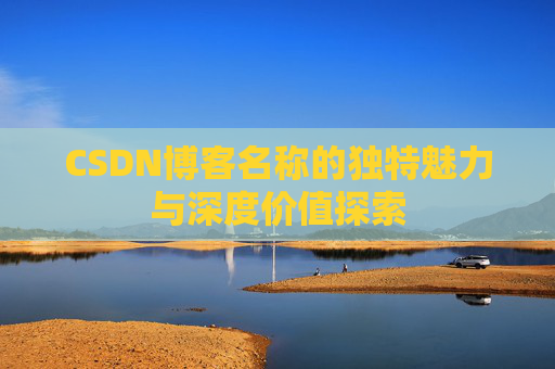 CSDN博客名称的独特魅力与深度价值探索